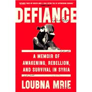 Defiance A Memoir of Awakening, Rebellion, and Survival in Syria by Mrie, Loubna, 9781984880000
