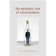 The Epistemic Role of Consciousness by Smithies, Declan, 9780197680001