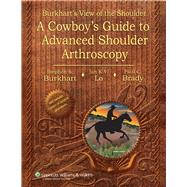 Burkhart's View of the Shoulder A Cowboy's Guide to Advanced Shoulder Arthroscopy by Burkhart, Stephen S.; Lo, Ian K.Y.; Brady, Paul C., 9780781780001