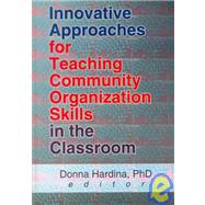 Innovative Approaches for Teaching Community Organization Skills in the Classroom by Hardina; Donna, 9780789010001