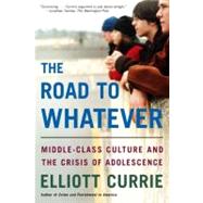 The Road to Whatever Middle-Class Culture and the Crisis of Adolescence by Currie, Elliott, 9780805080001