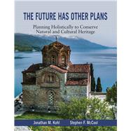 The Future Has Other Plans Planning Holistically to Conserve Natural and Cultural Heritage by Kohl, Jon; McCool, Steve, 9781682750001