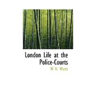 London Life at the Police-courts by Watts, W. H., 9780559010002