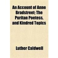 An Account of Anne Bradstreet: The Puritan Poetess, and Kindred Topics by Caldwell, Luther, 9781151310002