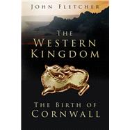 The Western Kingdom The Birth of Cornwall by Fletcher, John, 9781803990002