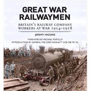 Great War Railwaymen by Higgins, Jeremy; Portillo, Michael; General The Lord Dannatt, 9781910500002