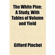 The White Pine: A Study, With Tables of Volume and Yield by Pinchot, Gifford; Graves, Henry Solon, 9781154510003
