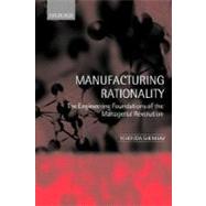 Manufacturing Rationality The Engineering Foundations of the Managerial Revolution by Shenhav, Yehouda, 9780199250004