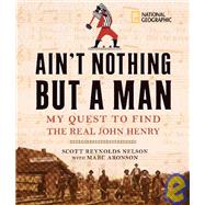 Ain't Nothing but a Man My Quest to Find the Real John Henry by Nelson, Scott; Aronson, Marc, 9781426300004