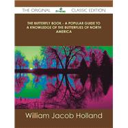 The Butterfly Book: A Popular Guide to a Knowledge of the Butterflies of North America by Holland, William Jacob, 9781486490004