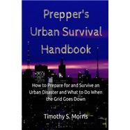 How to Prepare for and Survive an Urban Disaster and What to Do When the Grid Goes Down by Morris, Timothy S., 9781507720004