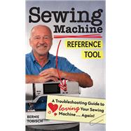 Sewing Machine Reference Tool A Troubleshooting Guide to Loving Your Sewing Machine, Again! by Tobisch, Bernie, 9781644030004