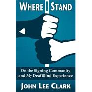 Where I Stand On the Signing Community and My DeafBlind Experience by John Lee Clark, 9781941960004