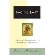 Facing East: A Pilgrim's Journey into the Mysteries of Orthodoxy by Mathewes-Green, Frederica, 9780060850005