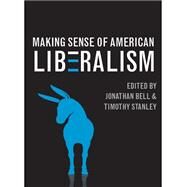 Making Sense of American Liberalism by Bell, Jonathan; Stanley, Timothy, 9780252080005