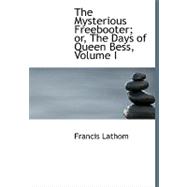 The Mysterious Freebooter; Or, the Days of Queen Bess, Vol I by Lathom, Francis, 9780554580005