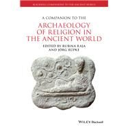 A Companion to the Archaeology of Religion in the Ancient World by Raja, Rubina; Rüpke, Jörg, 9781444350005