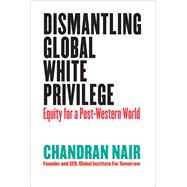 Dismantling Global White Privilege Equity for a Post-Western World by Nair, Chandran, 9781523000005