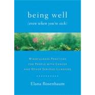 Being Well (Even When You're Sick) Mindfulness Practices for People with Cancer and Other Serious Illnesses by ROSENBAUM, ELANA, 9781611800005