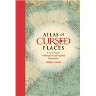 Atlas of Cursed Places A Travel Guide to Dangerous and Frightful Destinations by Le Carrer, Olivier, 9781631910005