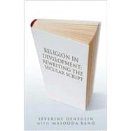 Religion in Development Rewriting the Secular Script by Deneulin, Sverine; Bano, Masooda, 9781848130005