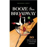Booze Over Broadway 50 Cocktails for Theatre Lovers by Tiller Press; Goff, Michael, 9781982160005