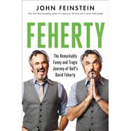 Feherty The Remarkably Funny and Tragic Journey of Golf's David Feherty by Feinstein, John, 9780306830006
