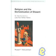 Religion and the Domestication of Dissent: Or, How to Live in a Less Than Perfect Nation by McCutcheon,Russell T., 9781845530006