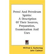 Petrol and Petroleum Spirits : A Description of Their Sources, Preparation, Examination and Uses by Guttentag, Wilfred E., 9780548480007