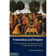 Friendship and Empire: Roman Diplomacy and Imperialism in the Middle Republic (353–146 BC) by Paul J. Burton, 9780521190008
