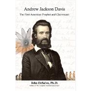 Andrew Jackson Davis - the First American Prophet And Clairvoyant: The First American Prophet And Clairvoyant by Desalvo, John, 9781847280008