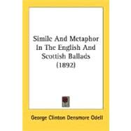 Simile And Metaphor In The English And Scottish Ballads by Odell, George Clinton Densmore, 9780548600009