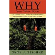 Why You Were Born: The Chronological Story of Your Existence from the Beginning of Creation to Now by Tischer, Gene J., 9781452090009