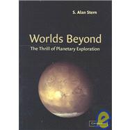 Worlds Beyond: The Thrill of Planetary Exploration as told by Leading Experts by Edited by S. Alan Stern, 9780521520010