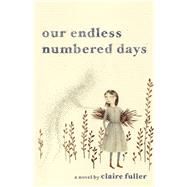 Our Endless Numbered Days A Novel by Fuller, Claire, 9781941040010