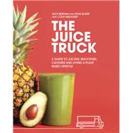 The Juice Truck A Guide to Juicing, Smoothies, Cleanses and Living a Plant-Based Lifestyle by Berman, Zach; Slater, Ryan; Medhurst, Colin, 9780147530011
