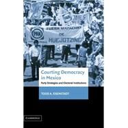 Courting Democracy in Mexico: Party Strategies and Electoral Institutions by Todd A. Eisenstadt, 9780521820011