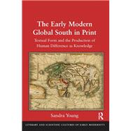 The Early Modern Global South in Print: Textual Form and the Production of Human Difference as Knowledge by Young,Sandra, 9781138380011