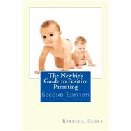 The Newbie's Guide to Positive Parenting by Eanes, Rebecca, 9781507580011