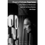 Chapel of Extreme Experience A Short History of Stroboscopic Light and the Dream Machine by Geiger, John, 9781932360011