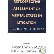 Retrospective Assessment of Mental States in Litigation: Predicting the Past by Simon, Robert I., 9781585620012