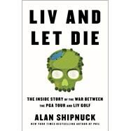 LIV and Let Die The Inside Story of the War Between the PGA Tour and LIV Golf by Shipnuck, Alan, 9781668020012