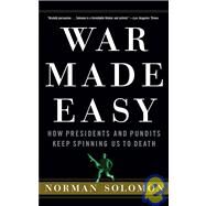 War Made Easy : How Presidents and Pundits Keep Spinning Us to Death by Solomon, Norman, 9780471790013