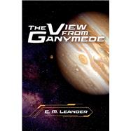 The View from Ganymede by Leander, E. M., 9781098390013