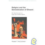 Religion and the Domestication of Dissent: Or, How to Live in a Less Than Perfect Nation by McCutcheon,Russell T., 9781845530013