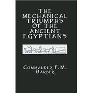 The Mechanical Triumphs of the Ancient Egyptians by Barber,F.M., 9780415650014