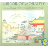 Mirror of Morality : Chinese Narrative Illustration and Confucian Ideology by Murray, Julia K., 9780824830014