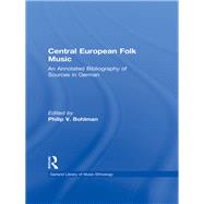 Central European Folk Music: An Annotated Bibliography of Sources in German by Bohlman,Philip V., 9781138970014