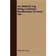 An Admiral's Log Being Continued Recollections of Naval Life by Evans, Robley D., 9781409780014