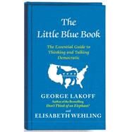 The Little Blue Book The Essential Guide to Thinking and Talking Democratic by Lakoff, George; Wehling, Elisabeth, 9781476700014